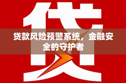 乌兰察布贷款风险预警系统，金融安全的守护者