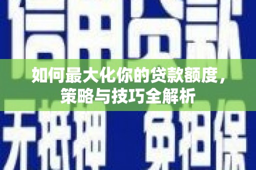 乌兰察布如何最大化你的贷款额度，策略与技巧全解析