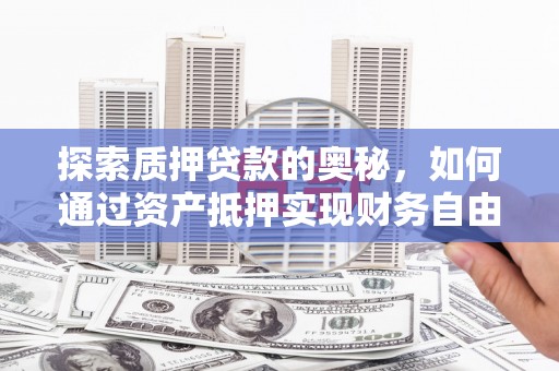乌兰察布探索质押贷款的奥秘，如何通过资产抵押实现财务自由