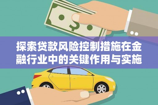 乌兰察布探索贷款风险控制措施在金融行业中的关键作用与实施策略