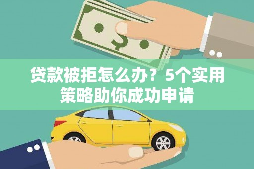乌兰察布贷款被拒怎么办？5个实用策略助你成功申请