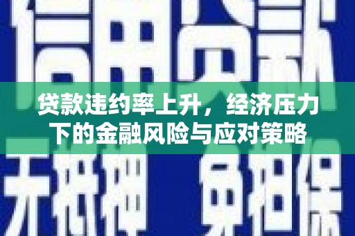乌兰察布贷款违约率上升，经济压力下的金融风险与应对策略