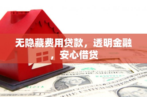 乌兰察布无隐藏费用贷款，透明金融，安心借贷