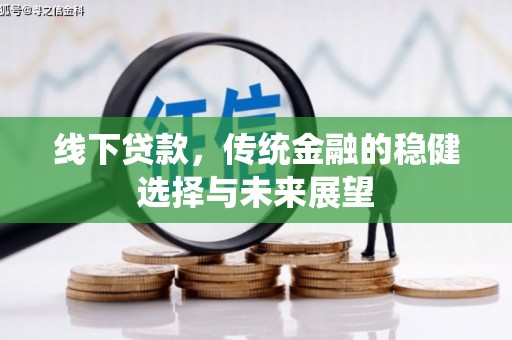 乌兰察布线下贷款，传统金融的稳健选择与未来展望