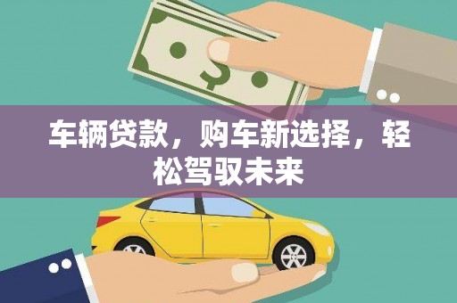 乌兰察布车辆贷款，购车新选择，轻松驾驭未来