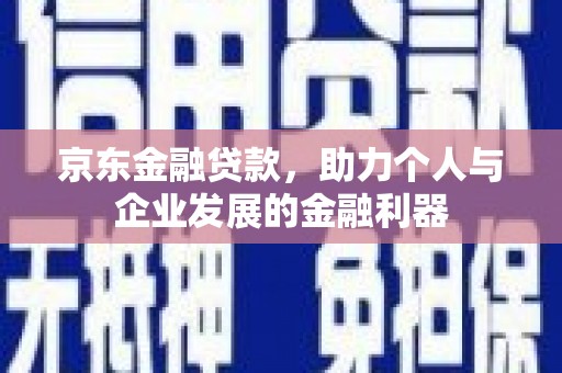 乌兰察布京东金融贷款，助力个人与企业发展的金融利器