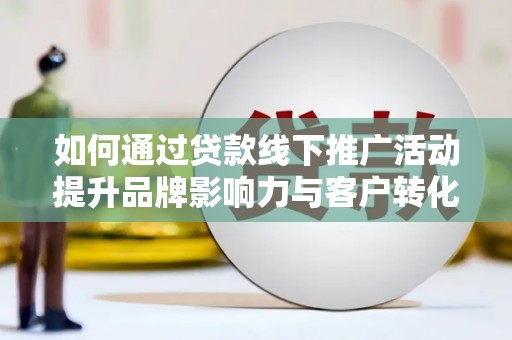 乌兰察布如何通过贷款线下推广活动提升品牌影响力与客户转化率