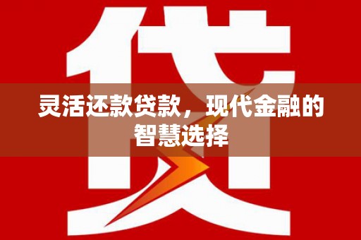乌兰察布灵活还款贷款，现代金融的智慧选择