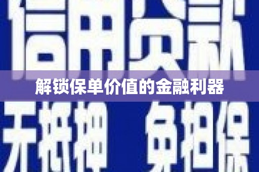 乌兰察布解锁保单价值的金融利器