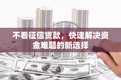乌兰察布不看征信贷款，快速解决资金难题的新选择