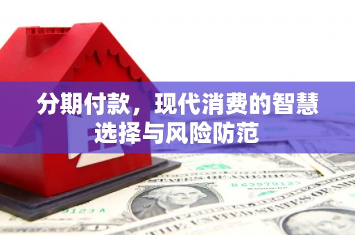 乌兰察布分期付款，现代消费的智慧选择与风险防范