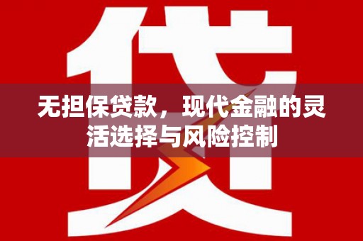 乌兰察布无担保贷款，现代金融的灵活选择与风险控制