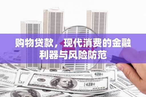 乌兰察布购物贷款，现代消费的金融利器与风险防范