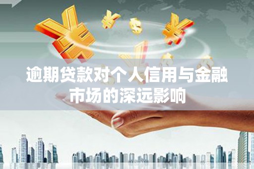 乌兰察布逾期贷款对个人信用与金融市场的深远影响