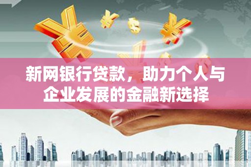 乌兰察布新网银行贷款，助力个人与企业发展的金融新选择