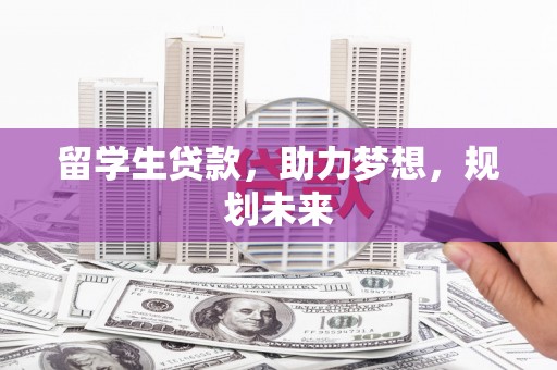 乌兰察布留学生贷款，助力梦想，规划未来