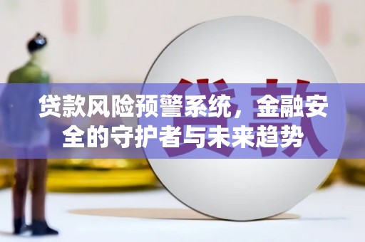 乌兰察布贷款风险预警系统，金融安全的守护者与未来趋势