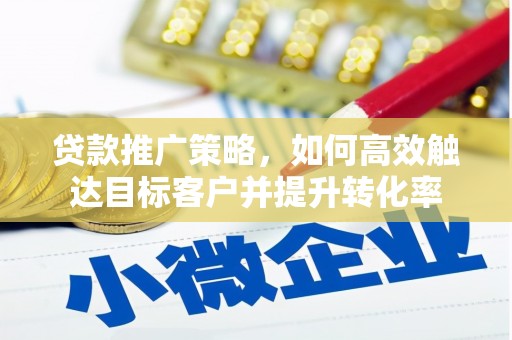 乌兰察布贷款推广策略，如何高效触达目标客户并提升转化率