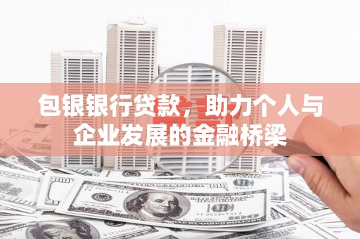 乌兰察布包银银行贷款，助力个人与企业发展的金融桥梁