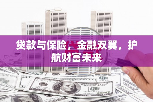 乌兰察布贷款与保险，金融双翼，护航财富未来