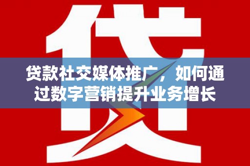乌兰察布贷款社交媒体推广，如何通过数字营销提升业务增长