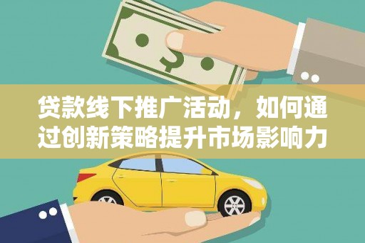 乌兰察布贷款线下推广活动，如何通过创新策略提升市场影响力