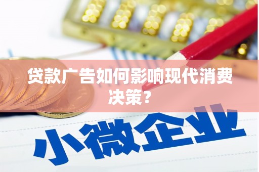乌兰察布贷款广告如何影响现代消费决策？