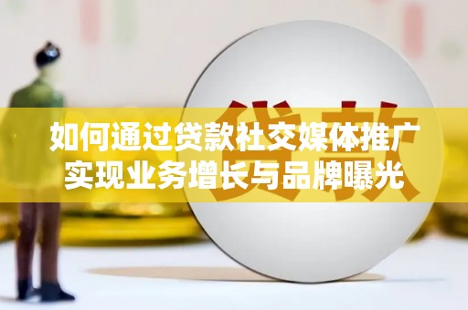 乌兰察布如何通过贷款社交媒体推广实现业务增长与品牌曝光