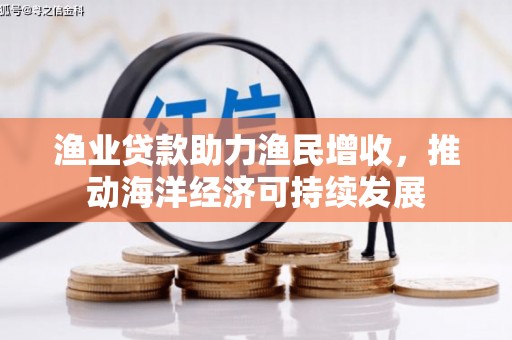 乌兰察布渔业贷款助力渔民增收，推动海洋经济可持续发展