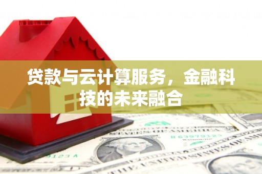 乌兰察布贷款与云计算服务，金融科技的未来融合