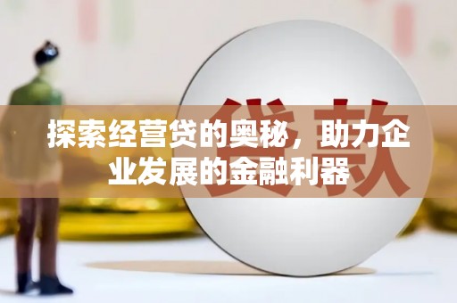 乌兰察布探索经营贷的奥秘，助力企业发展的金融利器