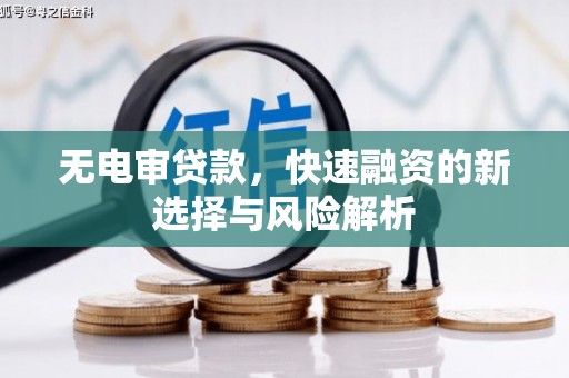 乌兰察布无电审贷款，快速融资的新选择与风险解析