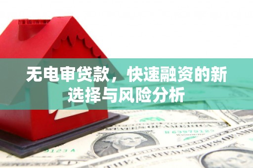 乌兰察布无电审贷款，快速融资的新选择与风险分析