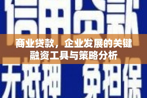 乌兰察布商业贷款，企业发展的关键融资工具与策略分析