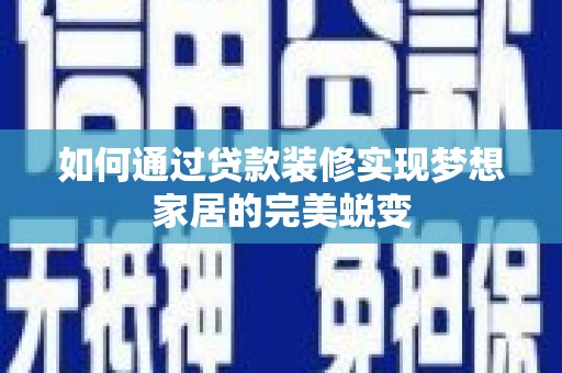 乌兰察布如何通过贷款装修实现梦想家居的完美蜕变