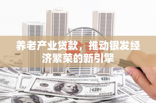 乌兰察布养老产业贷款，推动银发经济繁荣的新引擎