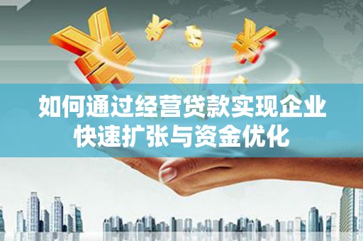 乌兰察布如何通过经营贷款实现企业快速扩张与资金优化