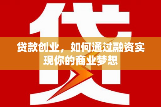 乌兰察布贷款创业，如何通过融资实现你的商业梦想