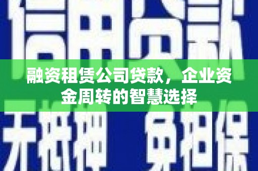 乌兰察布融资租赁公司贷款，企业资金周转的智慧选择