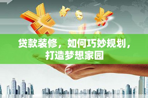 乌兰察布贷款装修，如何巧妙规划，打造梦想家园