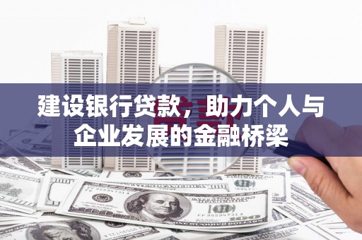 乌兰察布建设银行贷款，助力个人与企业发展的金融桥梁