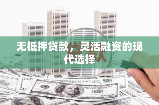 乌兰察布无抵押贷款，灵活融资的现代选择