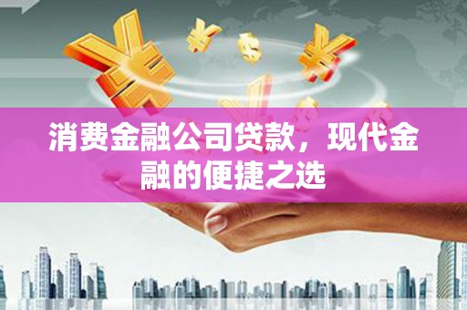 乌兰察布消费金融公司贷款，现代金融的便捷之选