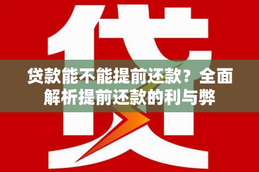 乌兰察布贷款能不能提前还款？全面解析提前还款的利与弊