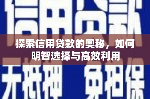 乌兰察布探索信用贷款的奥秘，如何明智选择与高效利用