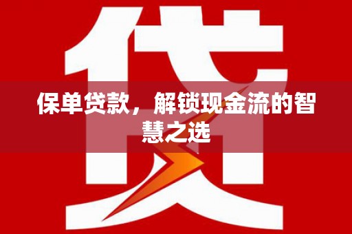 乌兰察布保单贷款，解锁现金流的智慧之选
