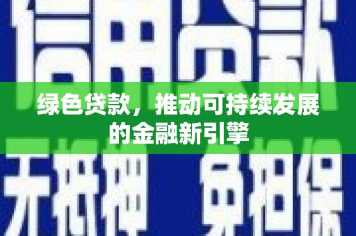 乌兰察布绿色贷款，推动可持续发展的金融新引擎