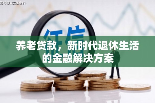 乌兰察布养老贷款，新时代退休生活的金融解决方案