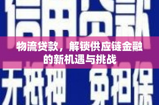 乌兰察布物流贷款，解锁供应链金融的新机遇与挑战