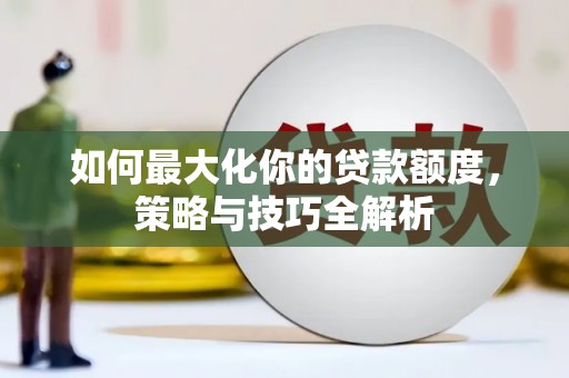 乌兰察布如何最大化你的贷款额度，策略与技巧全解析